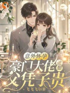 意外怀孕，豪门大佬他想父凭子贵