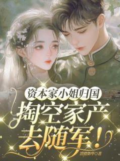 资本家小姐归国，搬空家产去随军
