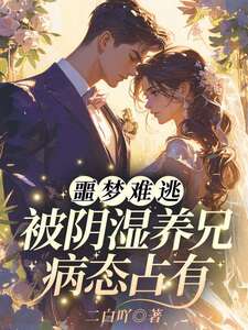 噩梦难逃，被阴湿养兄病态占有